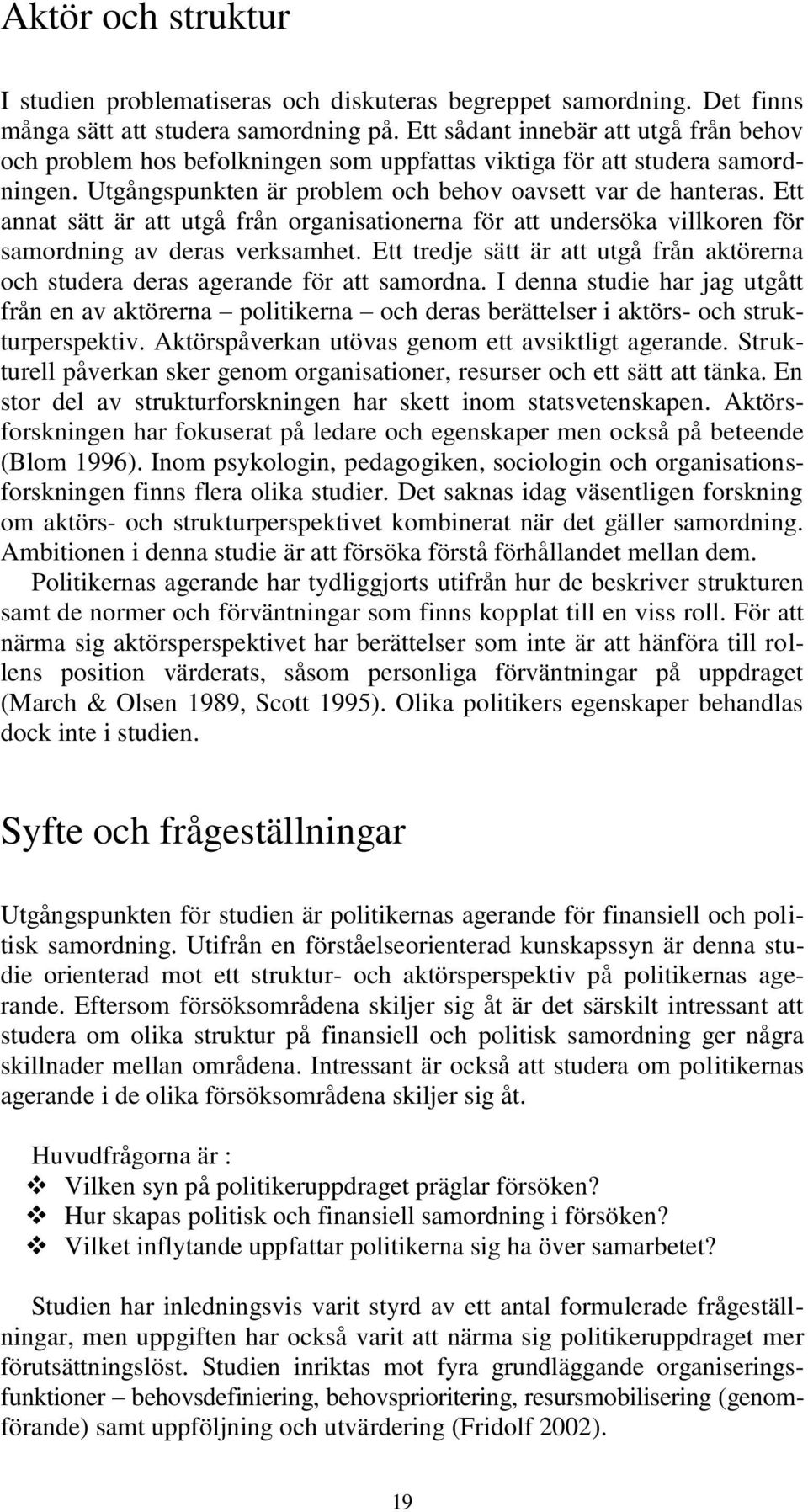 Ett annat sätt är att utgå från organisationerna för att undersöka villkoren för samordning av deras verksamhet. Ett tredje sätt är att utgå från aktörerna och studera deras agerande för att samordna.