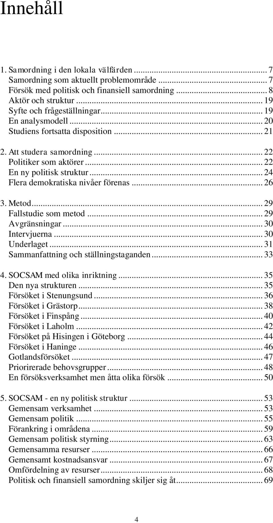 Metod... 29 Fallstudie som metod... 29 Avgränsningar... 30 Intervjuerna... 30 Underlaget... 31 Sammanfattning och ställningstaganden... 33 4. SOCSAM med olika inriktning... 35 Den nya strukturen.