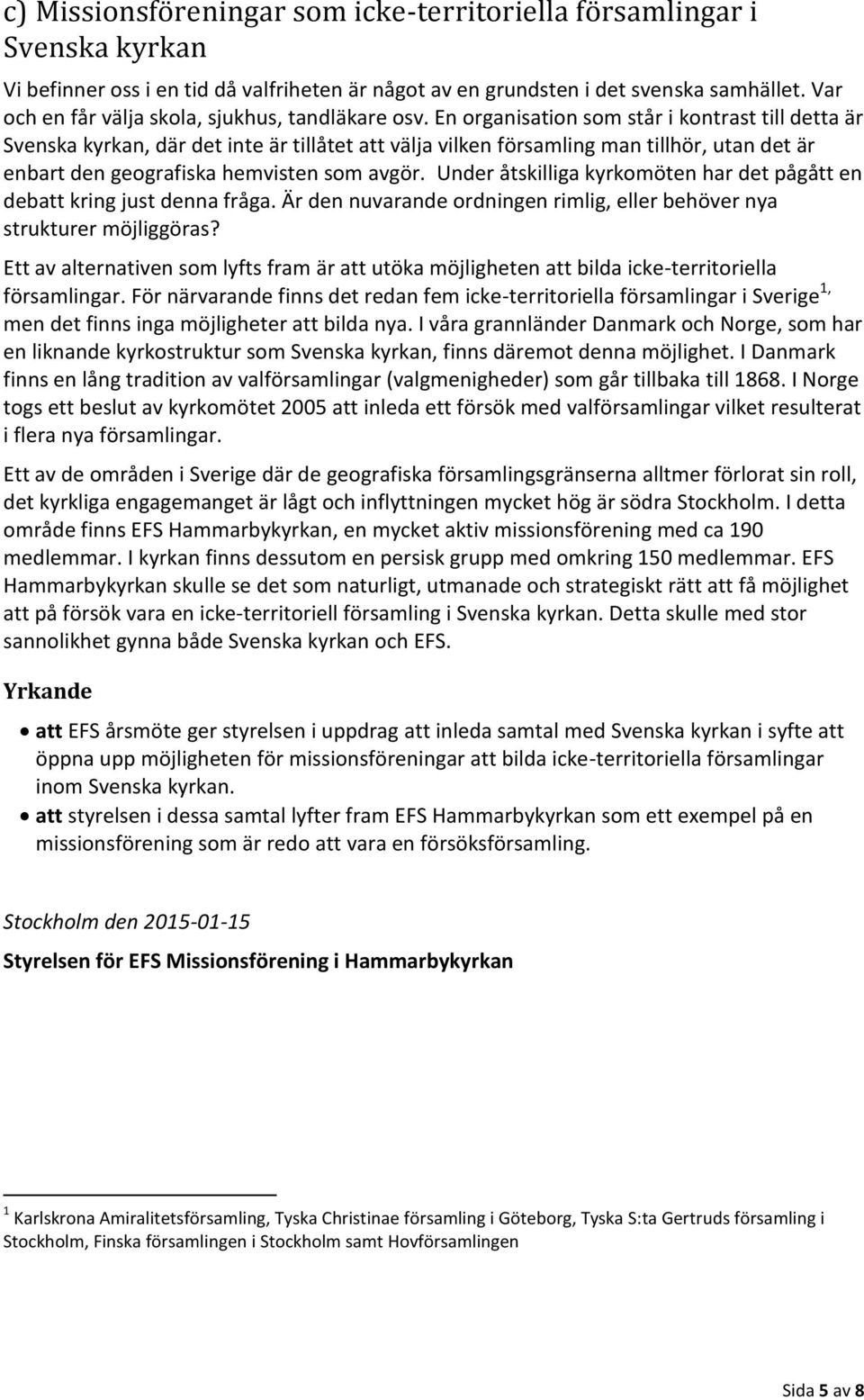 En organisation som står i kontrast till detta är Svenska kyrkan, där det inte är tillåtet att välja vilken församling man tillhör, utan det är enbart den geografiska hemvisten som avgör.