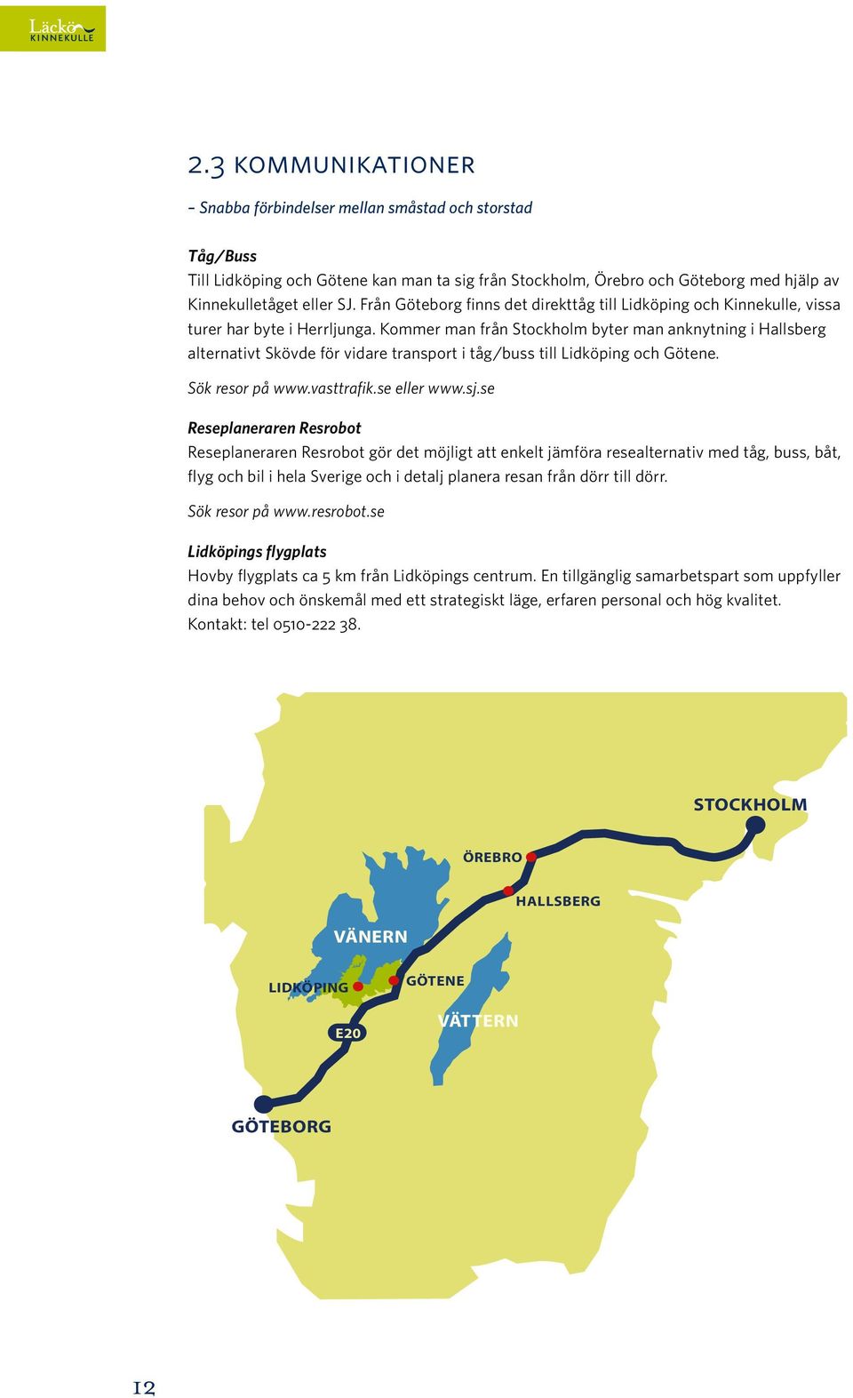 Kommer man från Stockholm byter man anknytning i Hallsberg E6 alternativt Skövde för vidare transport VÄNERN i tåg/buss till Lidköping och Götene. Sök resor på www.vasttrafik.se eller www.sj.