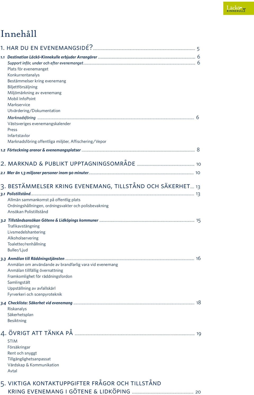 .. 6 Västsveriges evenemangskalender Press Infartstavlor Marknadsföring offentliga miljöer, Affischering/Vepor 1.2 Förteckning arenor & evenemangsplatser... 8 2. marknad & publikt upptagningsområde.