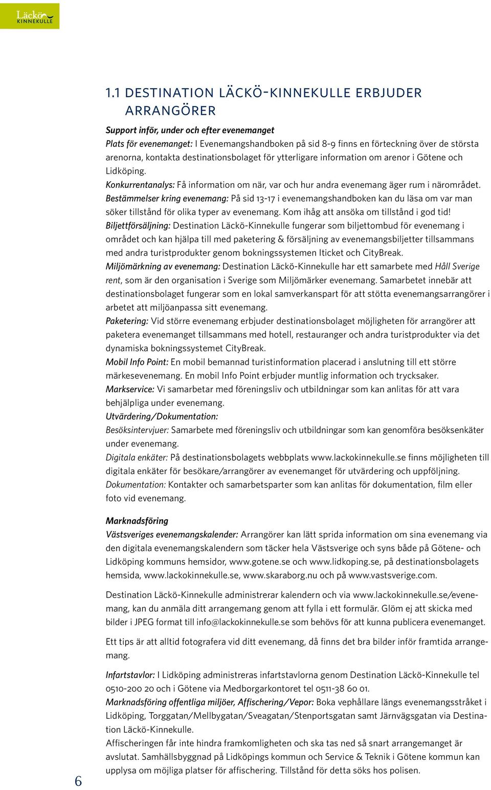 Bestämmelser kring evenemang: På sid 13-17 i evenemangshandboken kan du läsa om var man söker tillstånd för olika typer av evenemang. Kom ihåg att ansöka om tillstånd i god tid!