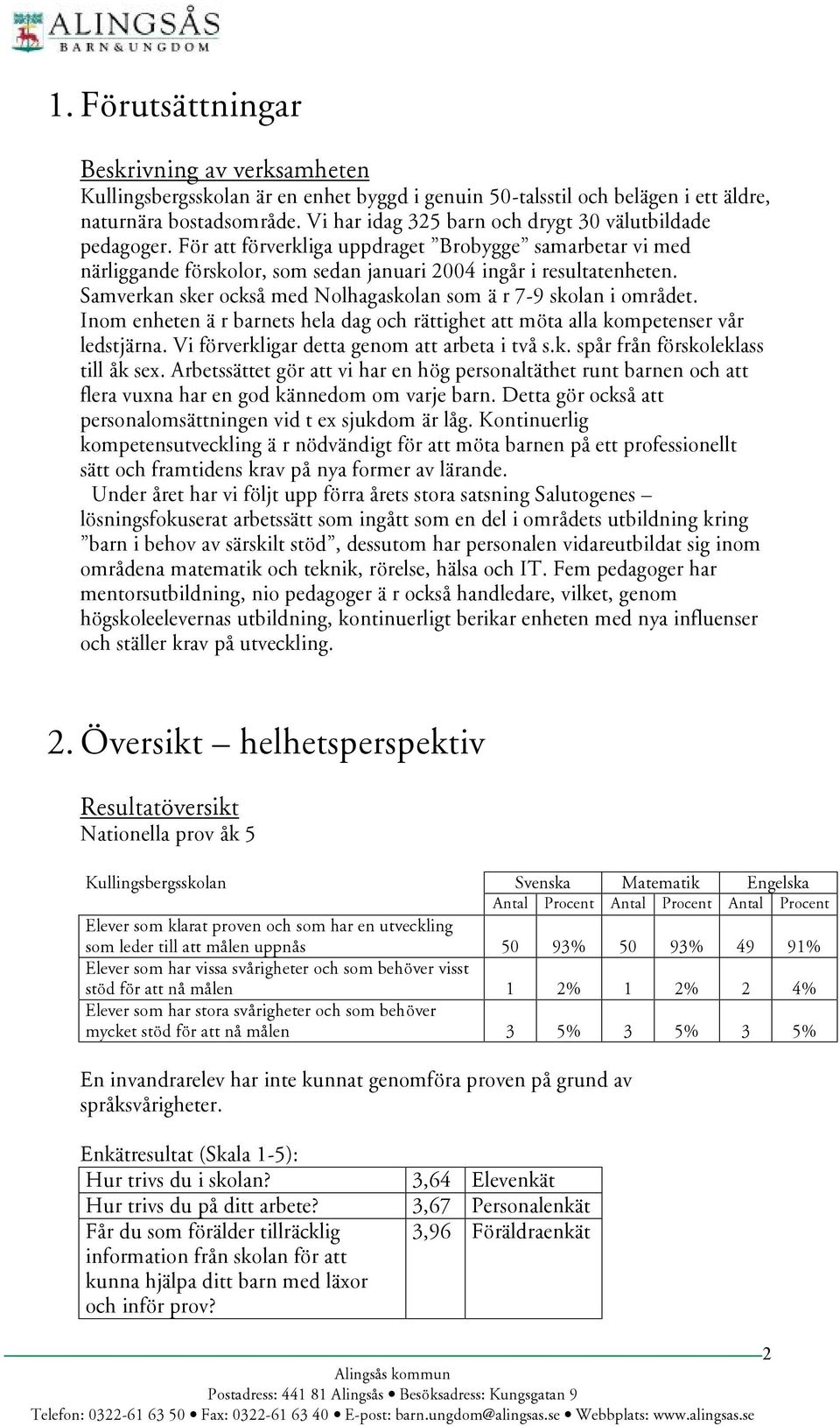 Samverkan sker också med Nolhagaskolan som ä r 7-9 skolan i områ det. Inom enheten ä r barnets hela dag och rättighet att mö ta alla kompetenser vå r ledstjärna.