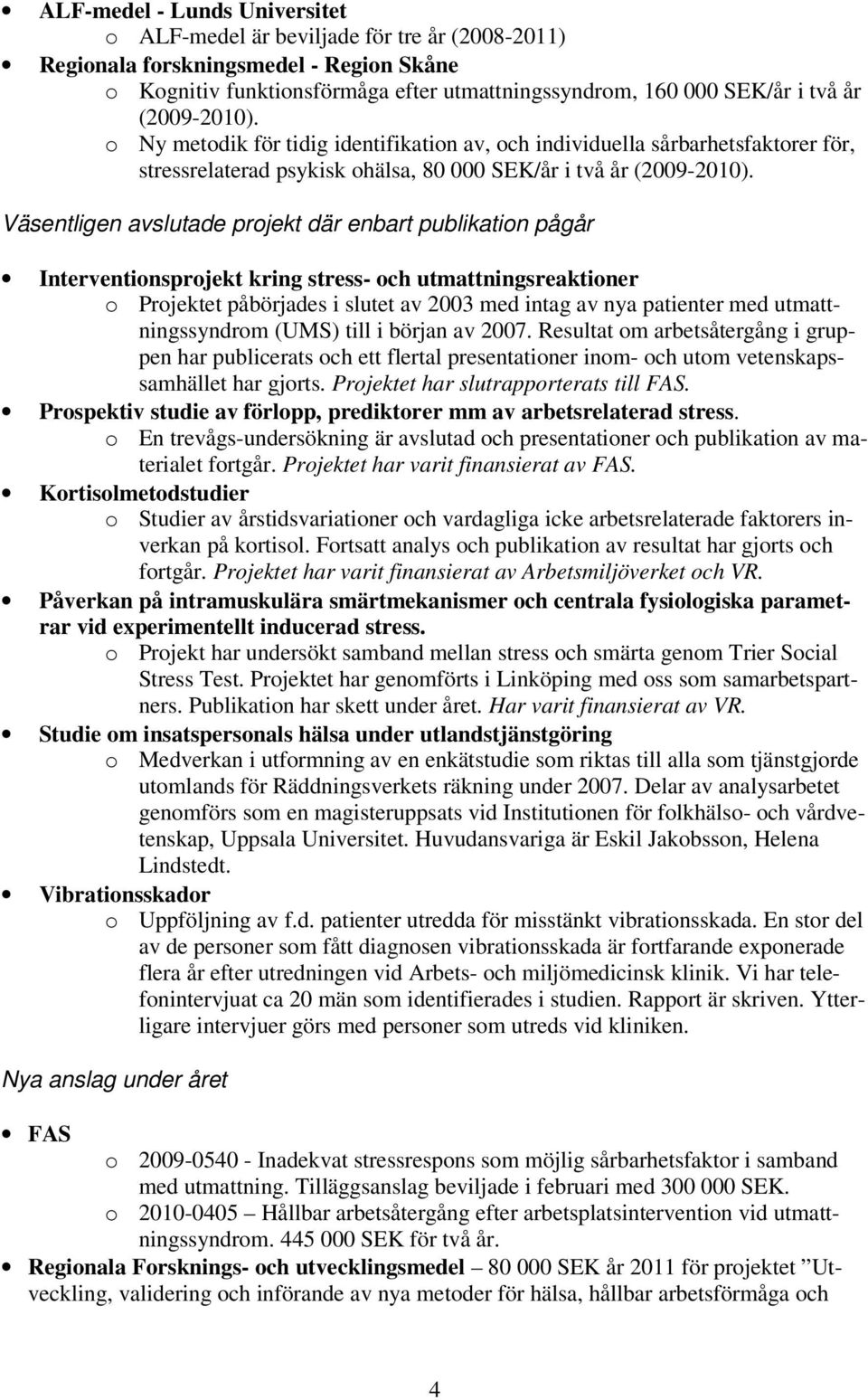 Väsentligen avslutade projekt där enbart publikation pågår Interventionsprojekt kring stress- och utmattningsreaktioner o Projektet påbörjades i slutet av 2003 med intag av nya patienter med