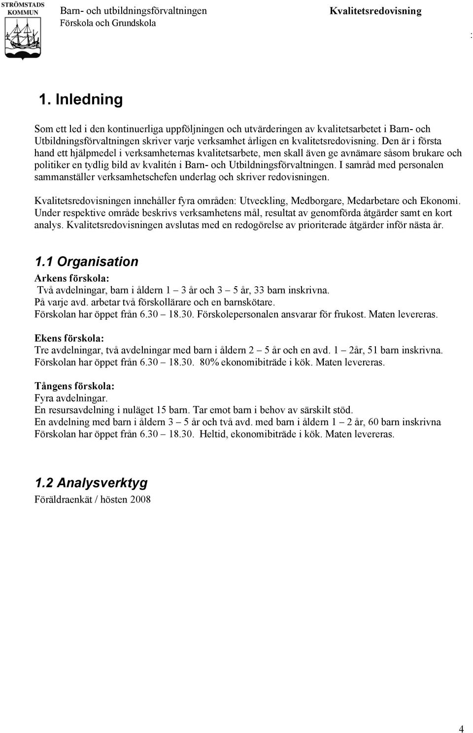 I samråd med personalen sammanställer verksamhetschefen underlag och skriver redovisningen. en innehåller fyra områden Utveckling, Medborgare, Medarbetare och Ekonomi.