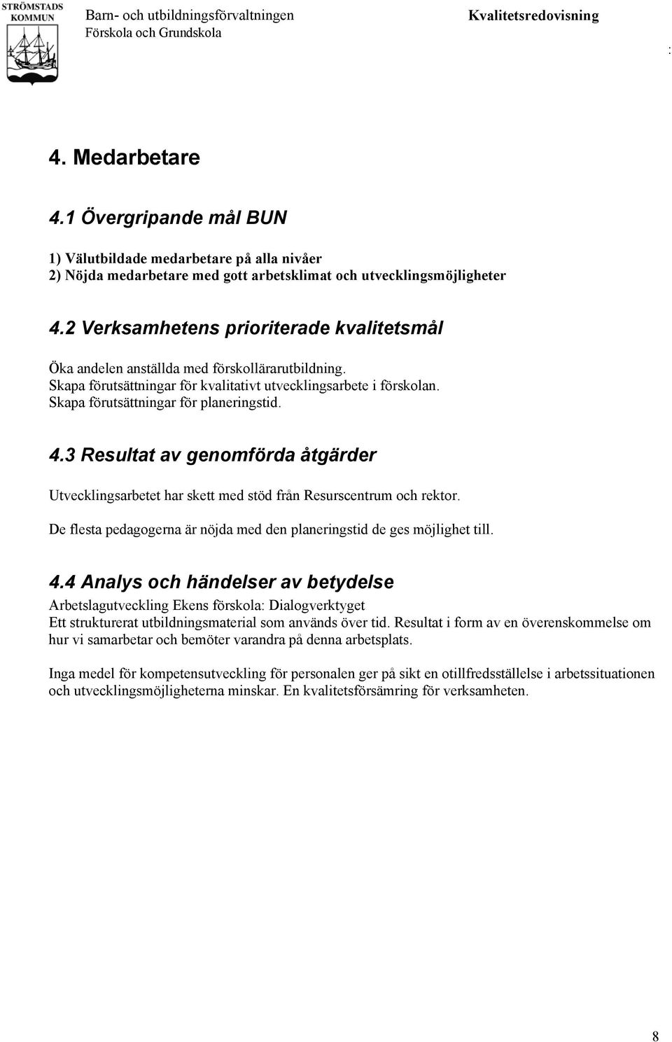 Skapa förutsättningar för planeringstid. 4.3 Resultat av genomförda åtgärder Utvecklingsarbetet har skett med stöd från Resurscentrum och rektor.