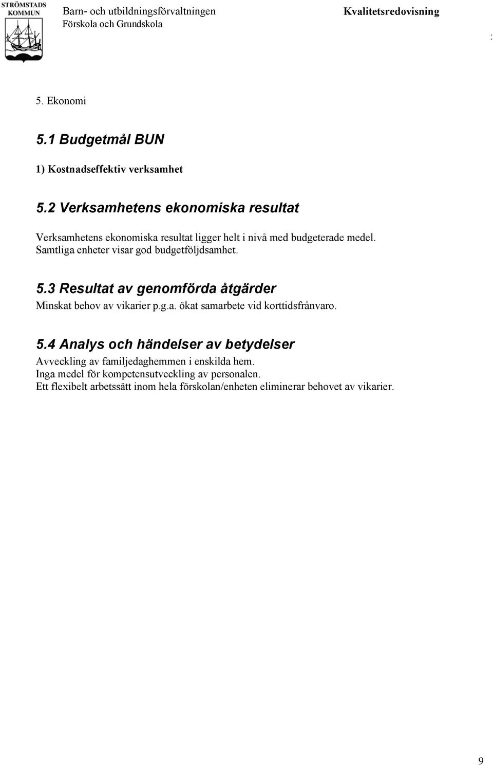 Samtliga enheter visar god budgetföljdsamhet. 5.3 Resultat av genomförda åtgärder Minskat behov av vikarier p.g.a. ökat samarbete vid korttidsfrånvaro.