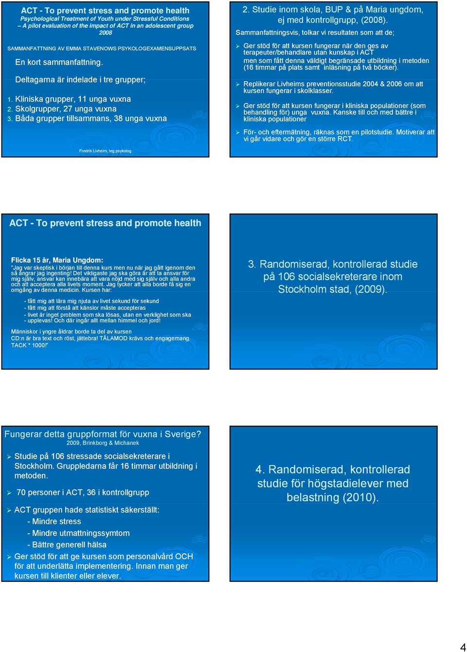 Båda grupper tillsammans, 38 unga vuxna 2. Studie inom skola, BUP & på Maria ungdom, ej med kontrollgrupp, (2008).