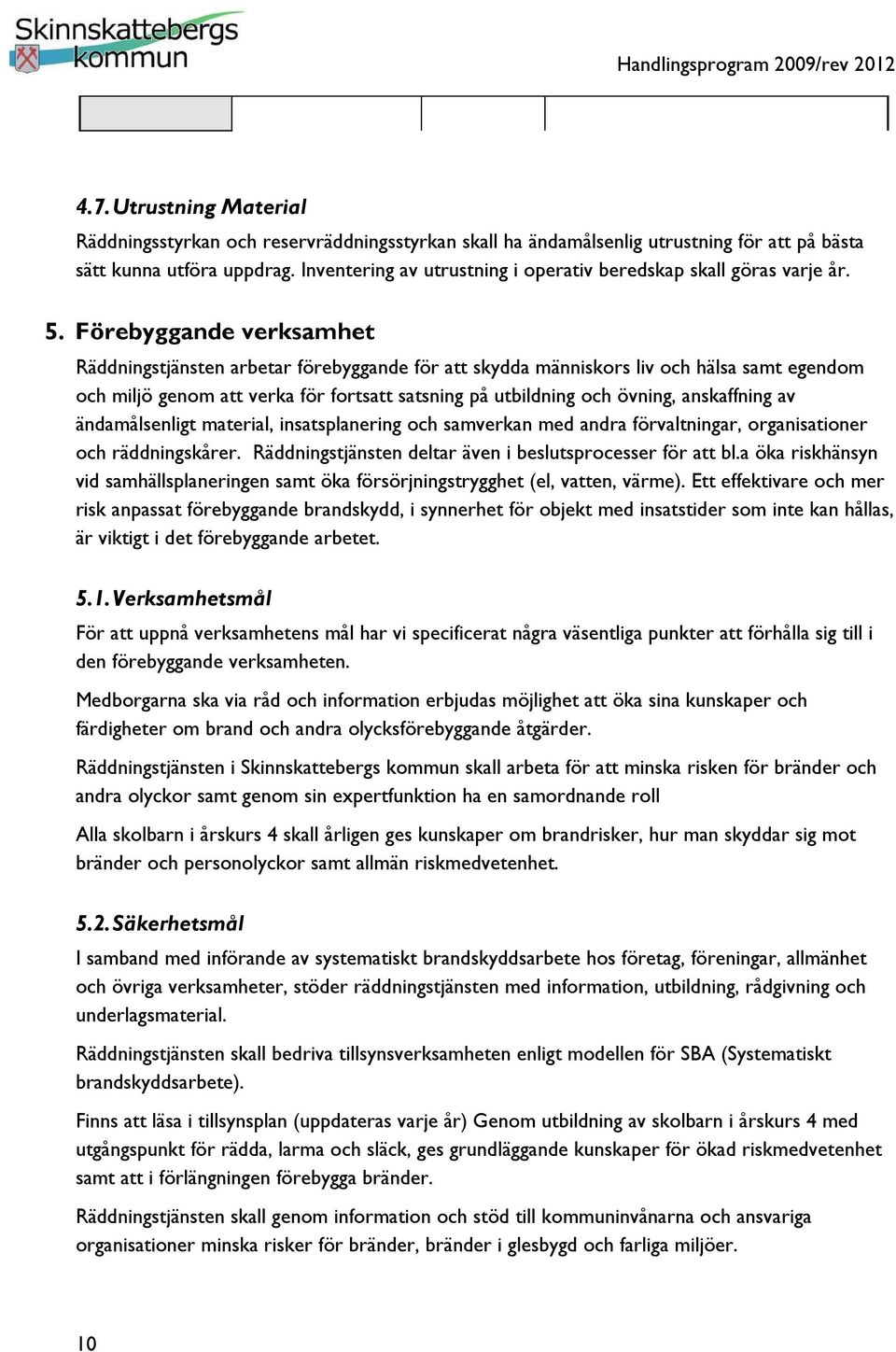 Förebyggande verksamhet Räddningstjänsten arbetar förebyggande för att skydda människors liv och hälsa samt egendom och miljö genom att verka för fortsatt satsning på utbildning och övning,