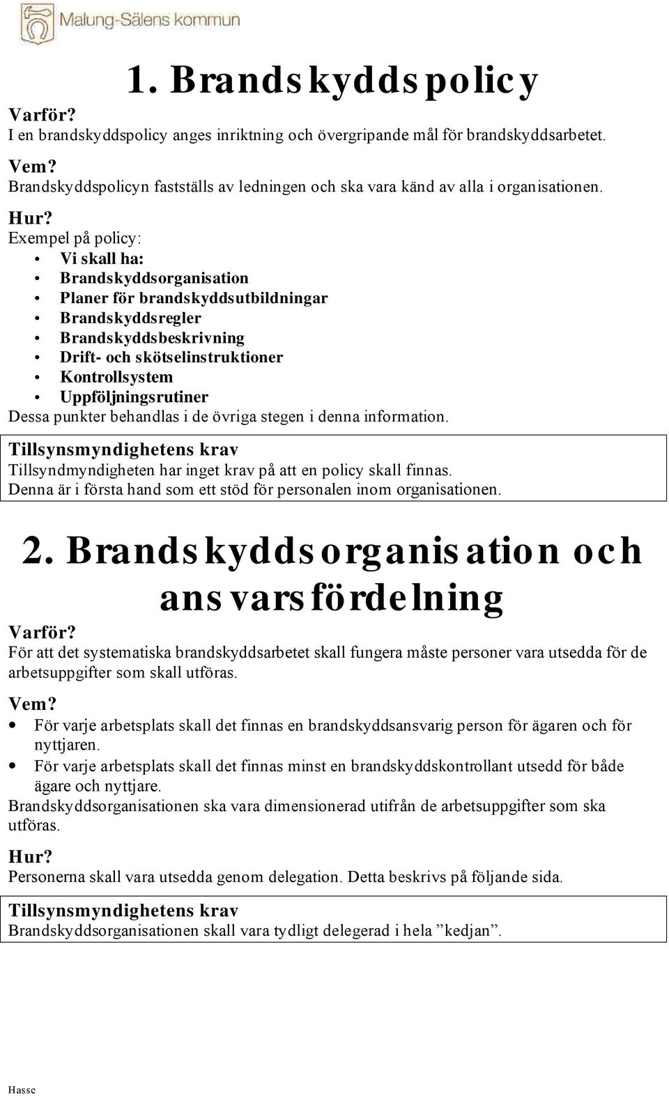 Dessa punkter behandlas i de övriga stegen i denna information. Tillsyndmyndigheten har inget krav på att en policy skall finnas.