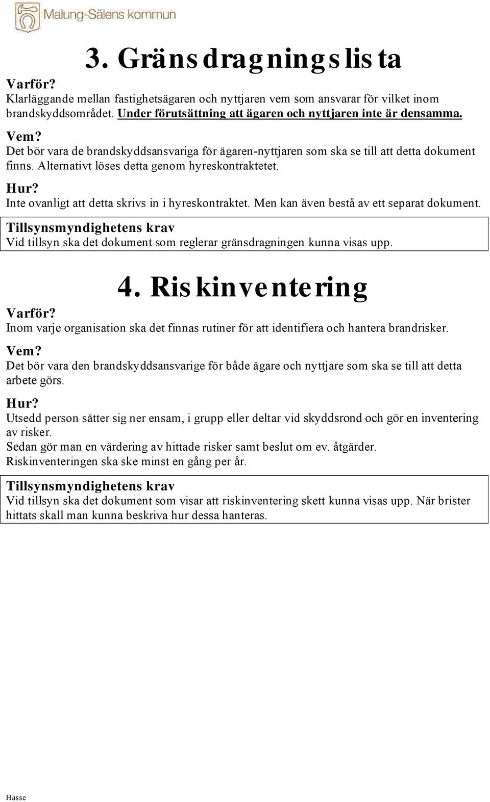 Inte ovanligt att detta skrivs in i hyreskontraktet. Men kan även bestå av ett separat dokument. Vid tillsyn ska det dokument som reglerar gränsdragningen kunna visas upp. 4.