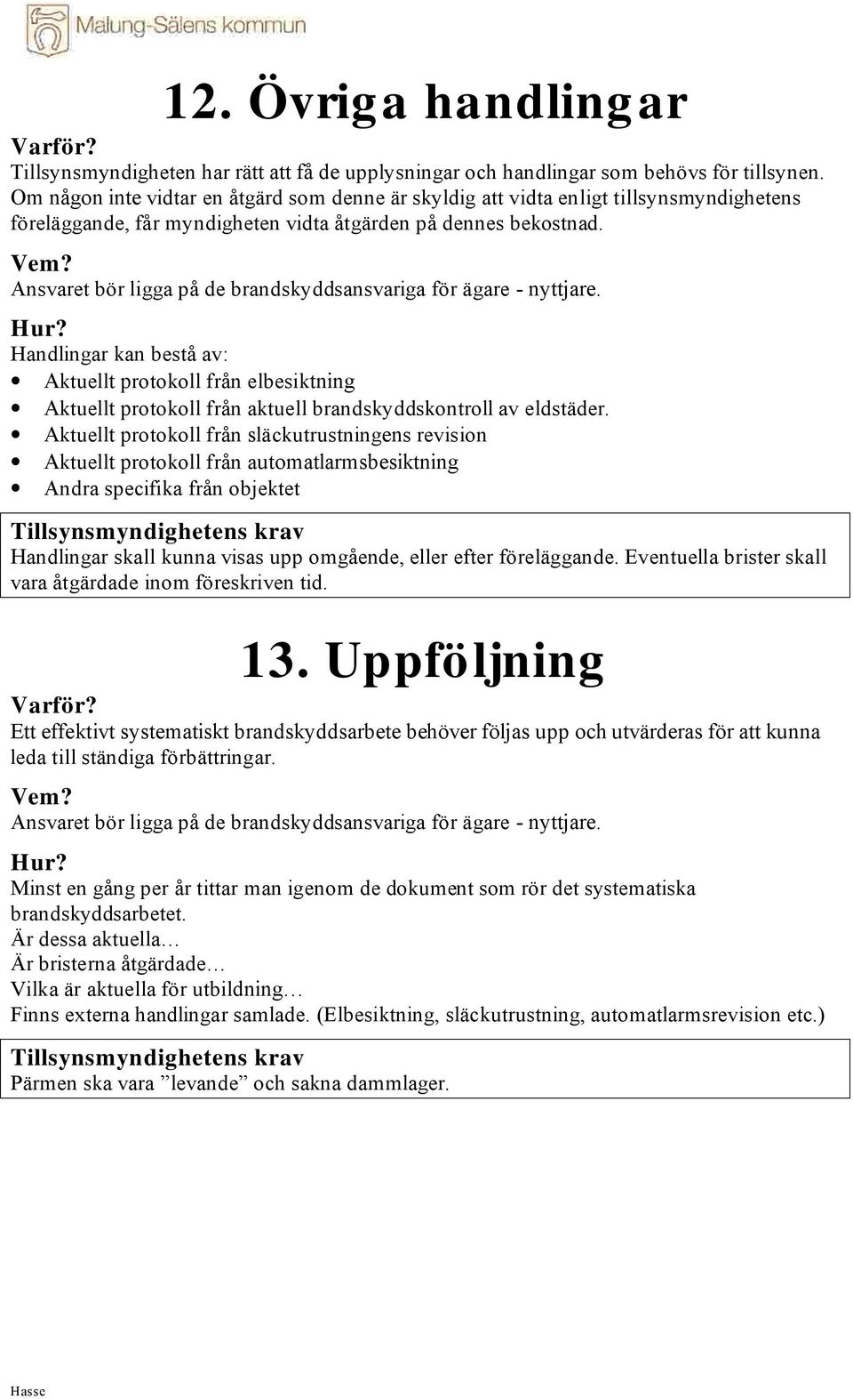 Ansvaret bör ligga på de brandskyddsansvariga för ägare - nyttjare. Handlingar kan bestå av: Aktuellt protokoll från elbesiktning Aktuellt protokoll från aktuell brandskyddskontroll av eldstäder.