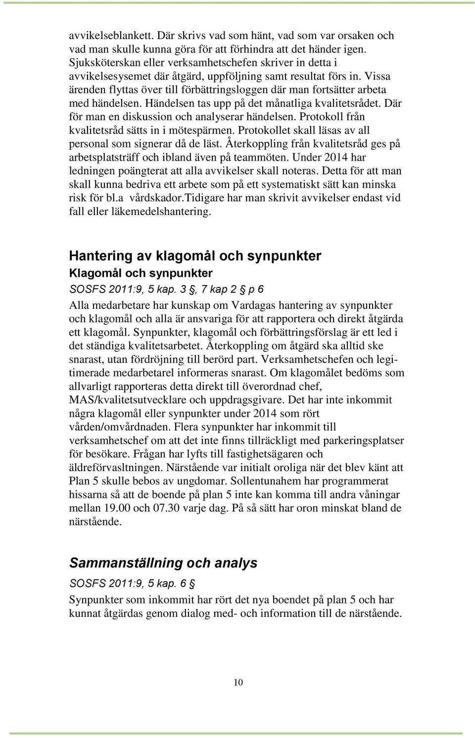 Vissa ärenden flyttas över till förbättringsloggen där man fortsätter arbeta med händelsen. Händelsen tas upp på det månatliga kvalitetsrådet. Där för man en diskussion och analyserar händelsen.