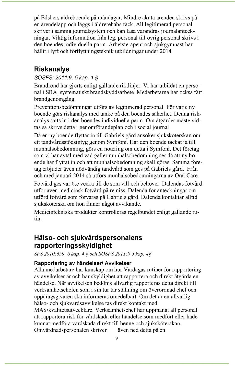 Arbetsterapeut och sjukgymnast har hållit i lyft och förflyttningsteknik utbildningar under 2014. Riskanalys SOSFS: 2011:9, 5 kap. 1 Brandrond har gjorts enligt gällande riktlinjer.