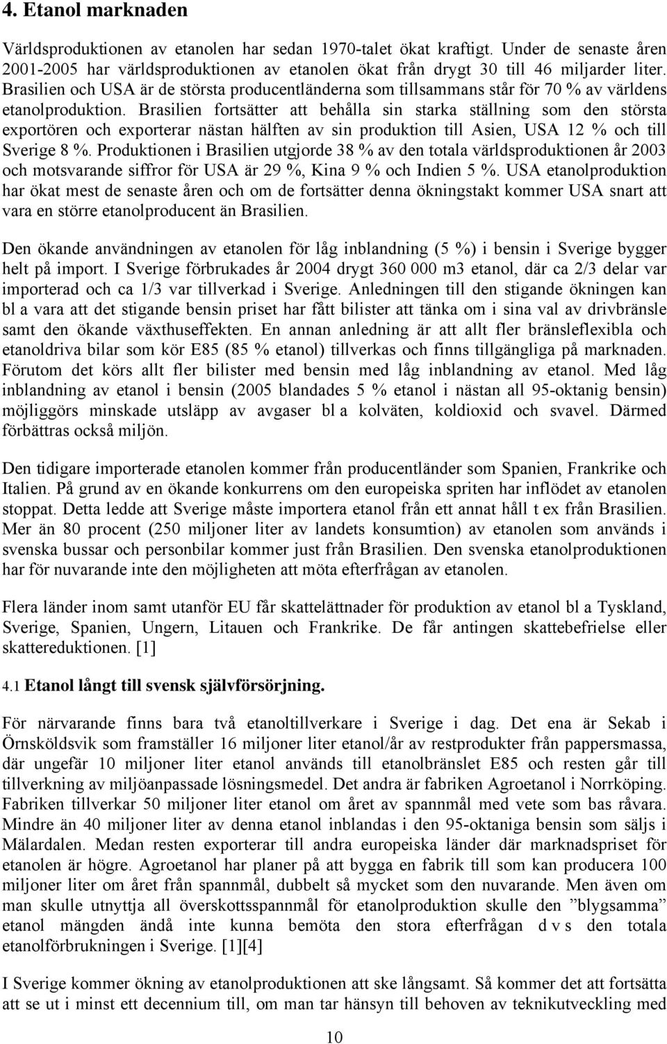 Brasilien fortsätter att behålla sin starka ställning som den största exportören och exporterar nästan hälften av sin produktion till Asien, USA 12 % och till Sverige 8 %.