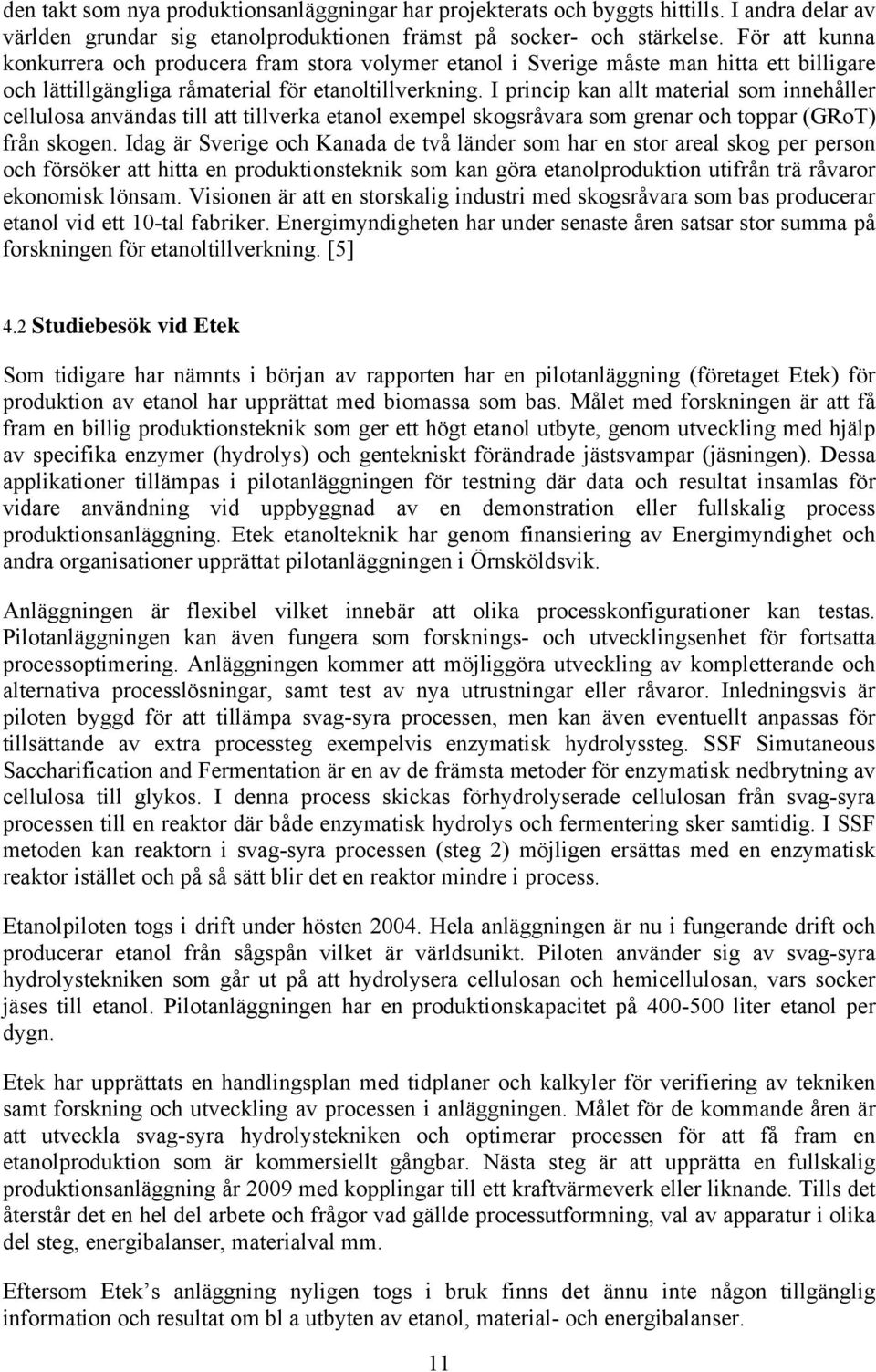 I princip kan allt material som innehåller cellulosa användas till att tillverka etanol exempel skogsråvara som grenar och toppar (GRoT) från skogen.