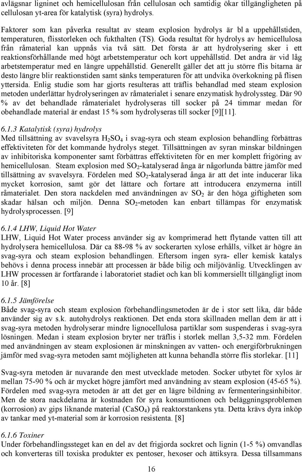 Goda resultat för hydrolys av hemicellulosa från råmaterial kan uppnås via två sätt. Det första är att hydrolysering sker i ett reaktionsförhållande med högt arbetstemperatur och kort uppehållstid.