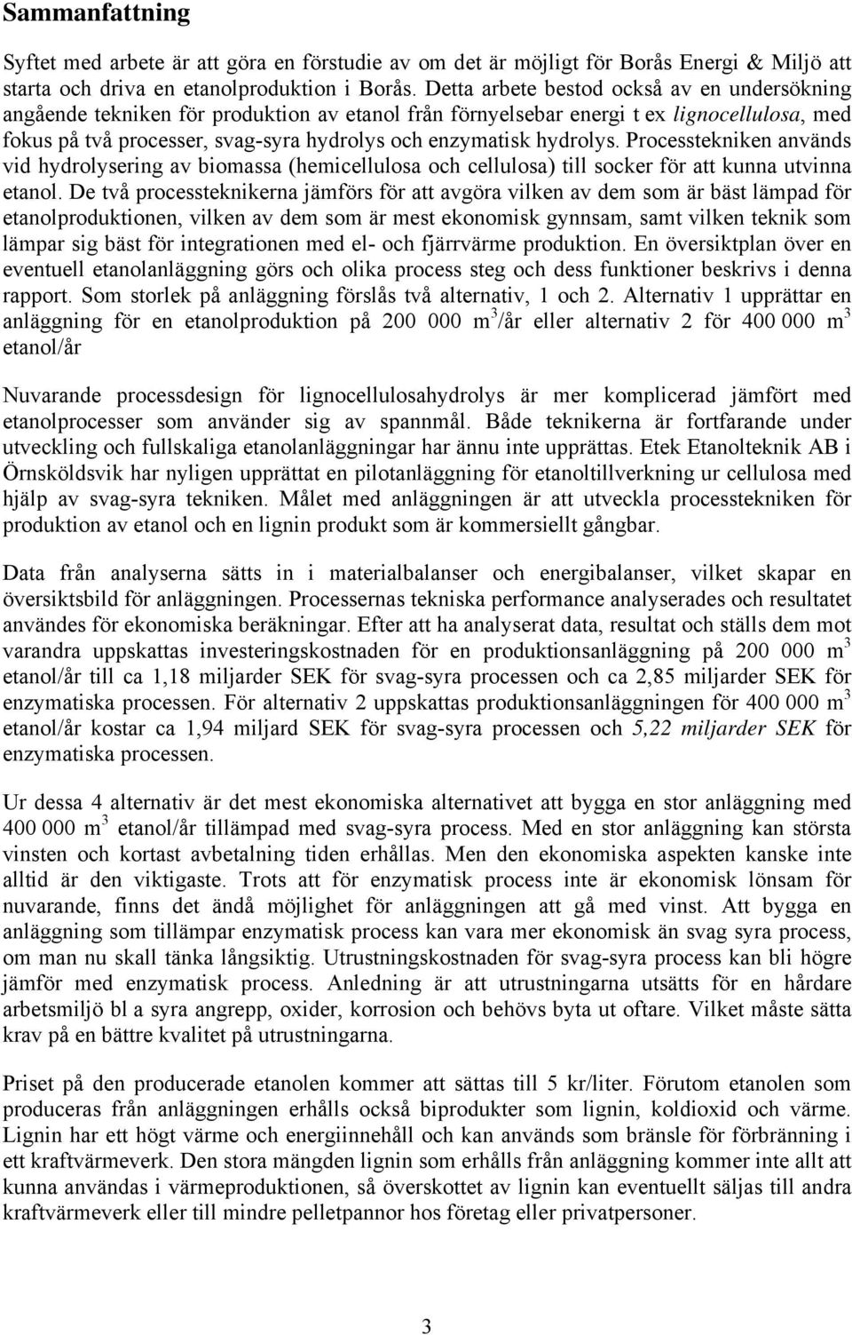 hydrolys. Processtekniken används vid hydrolysering av biomassa (hemicellulosa och cellulosa) till socker för att kunna utvinna etanol.