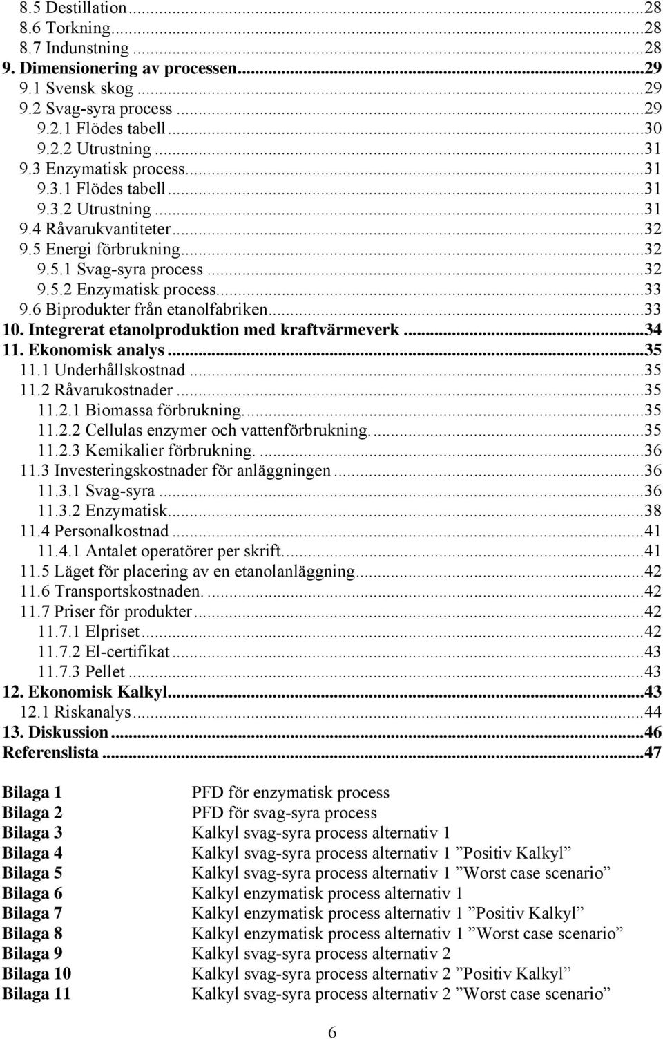 6 Biprodukter från etanolfabriken...33 10. Integrerat etanolproduktion med kraftvärmeverk...34 11. Ekonomisk analys...35 11.1 Underhållskostnad...35 11.2 Råvarukostnader...35 11.2.1 Biomassa förbrukning.