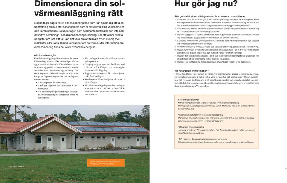 För att få mer exakta uppgifter om just ditt fall kan det vara bra att ta hjälp av en kunnig VVSinstallatör eller konsult med kunskaper om solvärme. Mer information om dimensionering finns på: www.