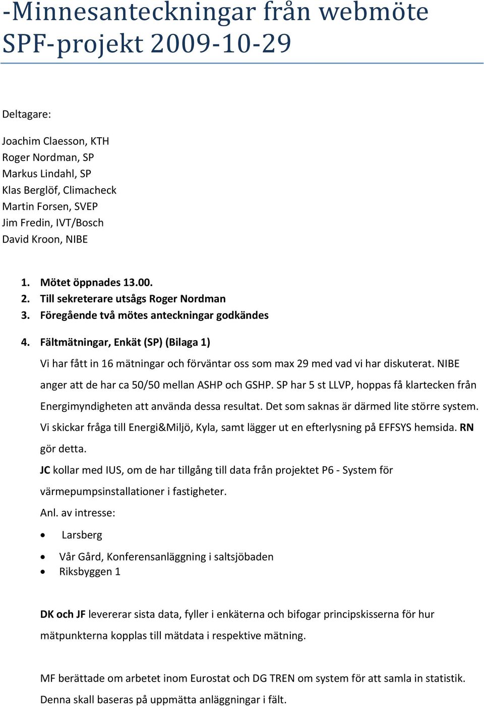 Fältmätningar, Enkät (SP) (Bilaga 1) Vi har fått in 16 mätningar och förväntar oss som max 29 med vad vi har diskuterat. NIBE anger att de har ca 50/50 mellan ASHP och GSHP.