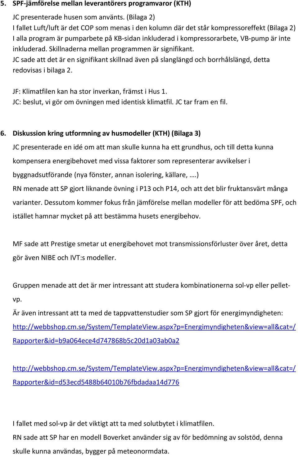 inkluderad. Skillnaderna mellan programmen är signifikant. JC sade att det är en signifikant skillnad även på slanglängd och borrhålslängd, detta redovisas i bilaga 2.