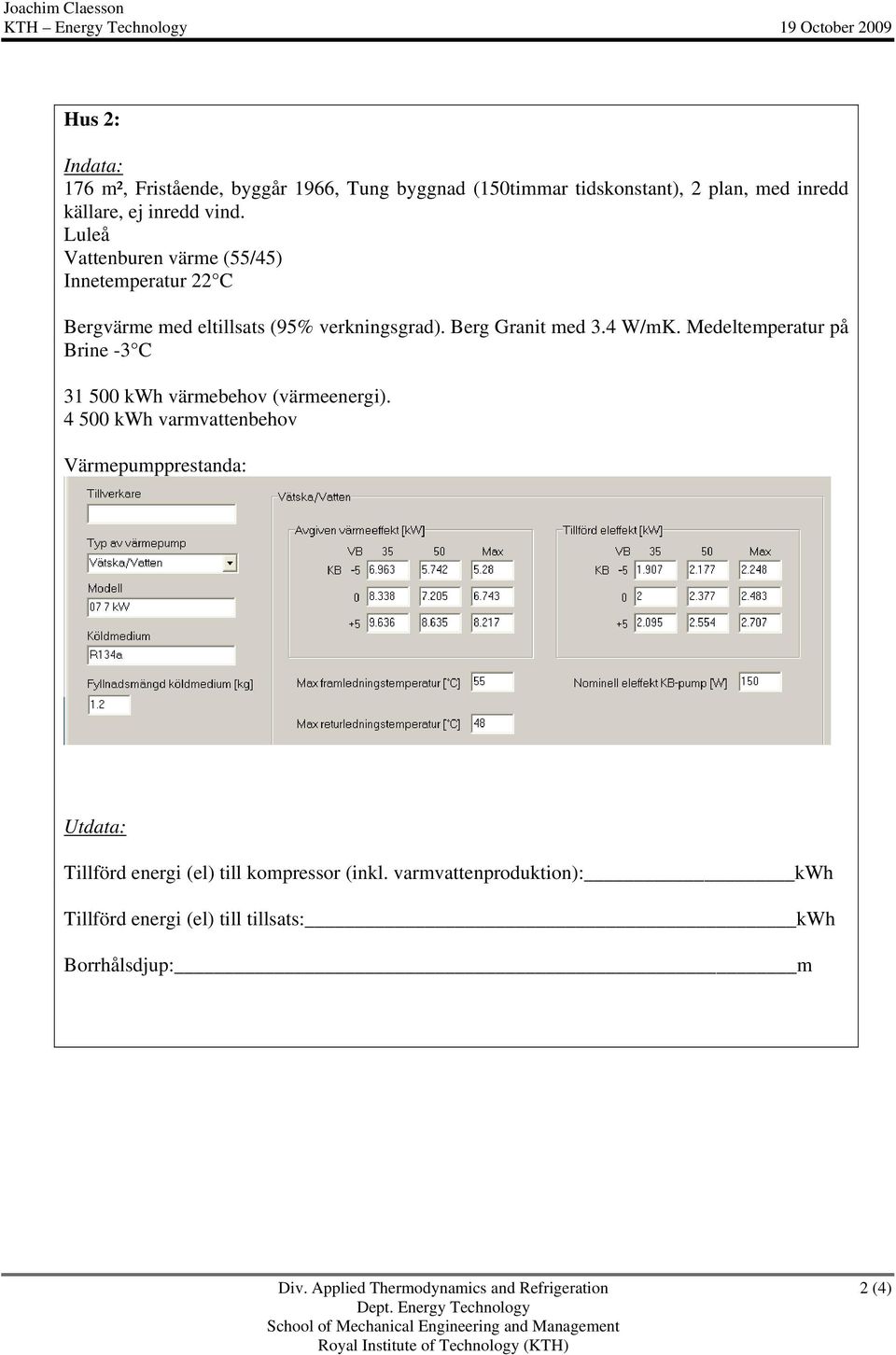 Medeltemperatur på Brine -3 C 31 500 kwh värmebehov (värmeenergi). 4 500 kwh varmvattenbehov Värmepumpprestanda: Utdata: Tillförd energi (el) till kompressor (inkl.