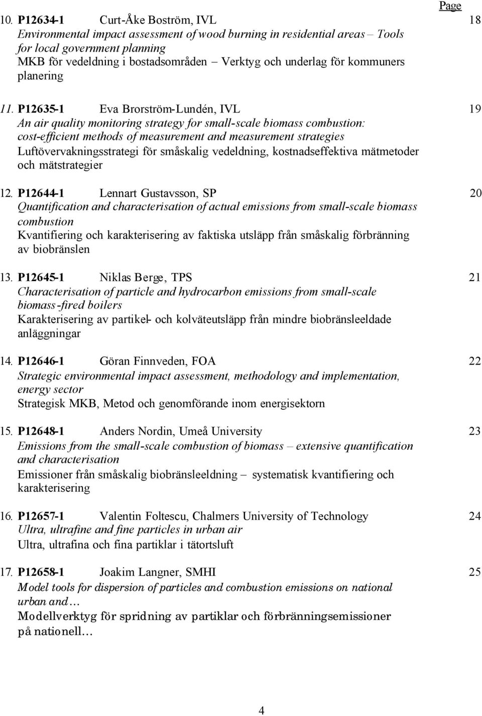 P12635-1 Eva Brorström-Lundén, IVL 19 An air quality monitoring strategy for small-scale biomass combustion: cost-efficient methods of measurement and measurement strategies Luftövervakningsstrategi