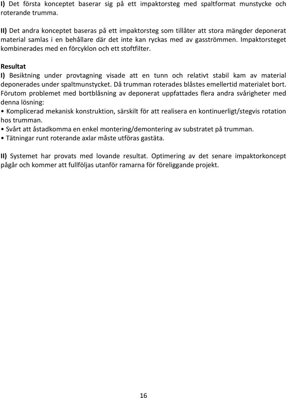 Impaktorsteget kombinerades med en förcyklon och ett stoftfilter. Resultat I) Besiktning under provtagning visade att en tunn och relativt stabil kam av material deponerades under spaltmunstycket.