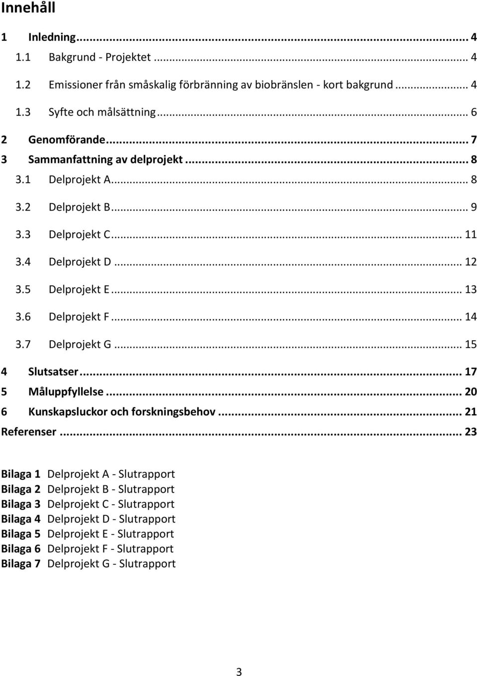 7 Delprojekt G... 15 4 Slutsatser... 17 5 Måluppfyllelse... 20 6 Kunskapsluckor och forskningsbehov... 21 Referenser.