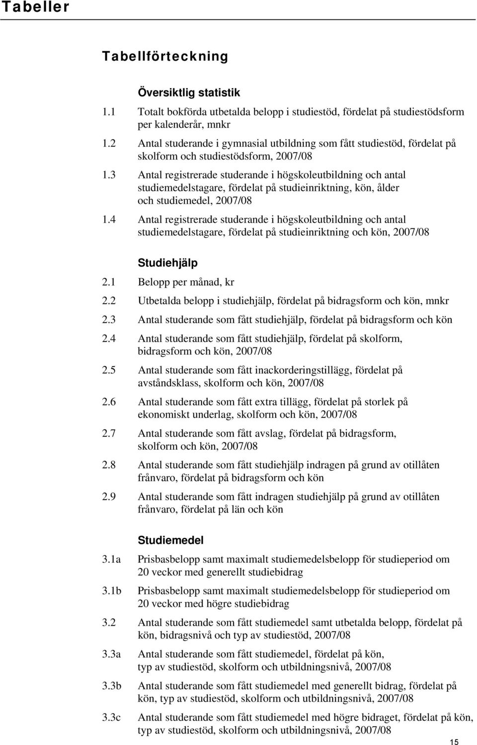 3 Antal registrerade studerande i högskoleutbildning och antal studiemedelstagare, fördelat på studieinriktning, kön, ålder och studiemedel, 2007/08 1.