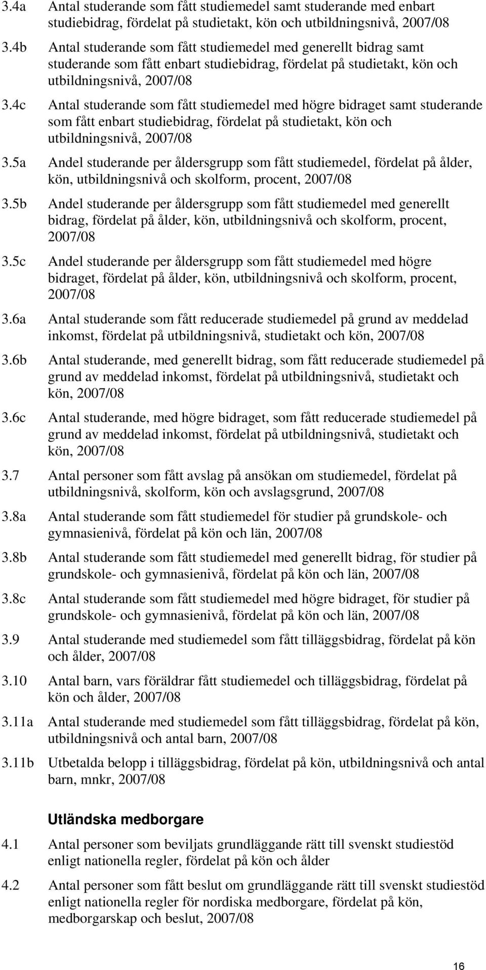 4c Antal studerande som fått studiemedel med högre bidraget samt studerande som fått enbart studiebidrag, fördelat på studietakt, kön och utbildningsnivå, 2007/08 3.