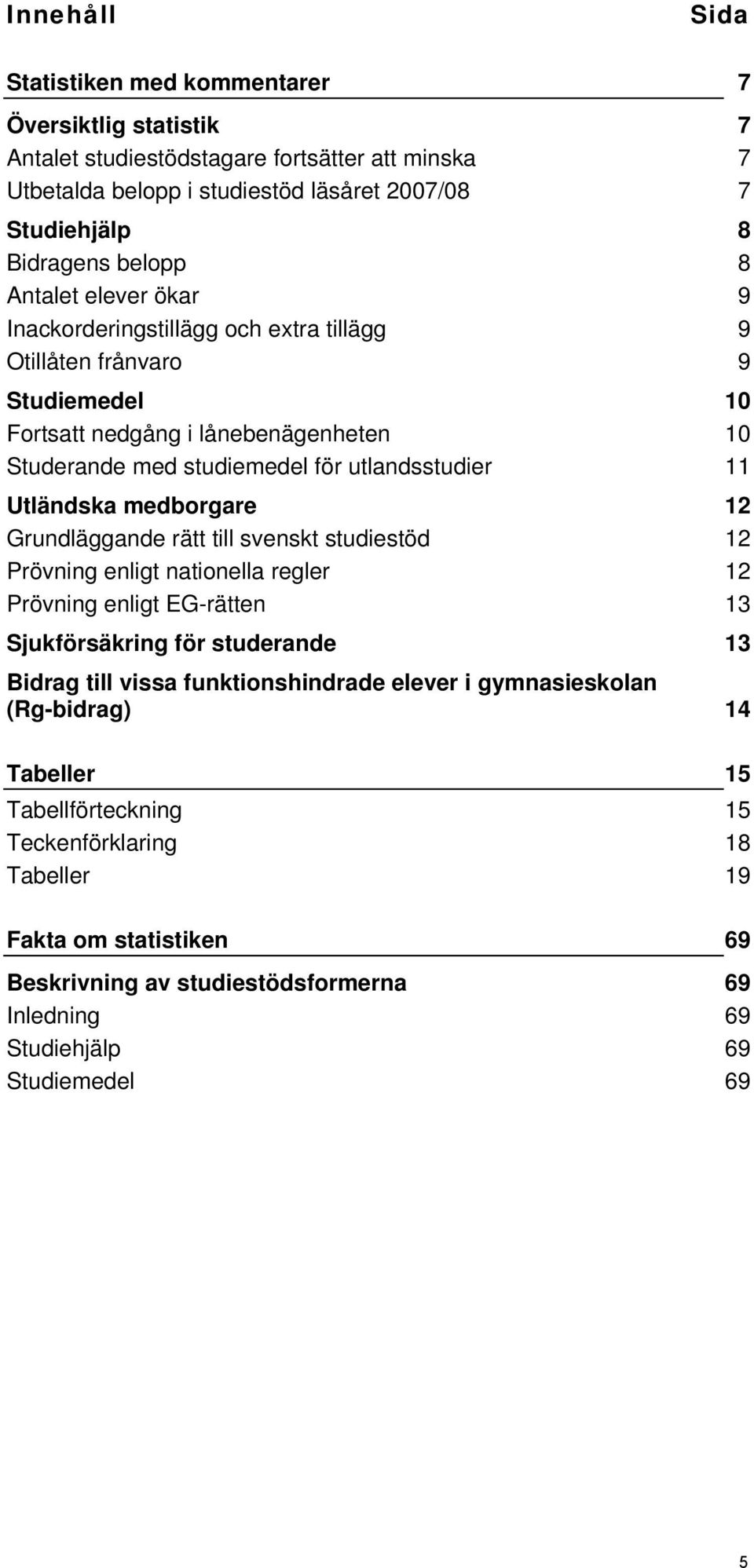 medborgare 12 Grundläggande rätt till svenskt studiestöd 12 Prövning enligt nationella regler 12 Prövning enligt EG-rätten 13 Sjukförsäkring för studerande 13 Bidrag till vissa funktionshindrade