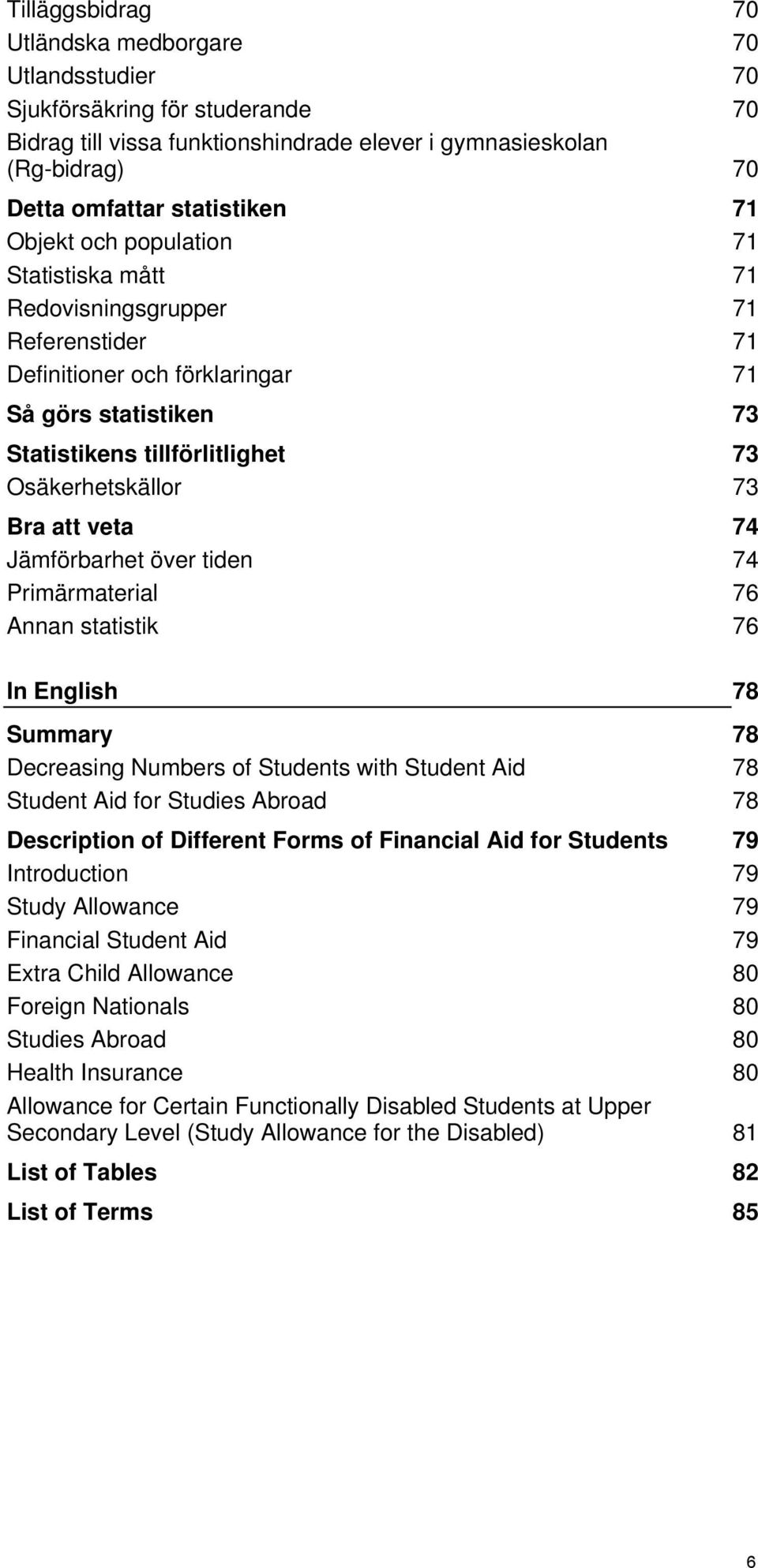 att veta 74 Jämförbarhet över tiden 74 Primärmaterial 76 Annan statistik 76 In English 78 Summary 78 Decreasing Numbers of Students with Student Aid 78 Student Aid for Studies Abroad 78 Description