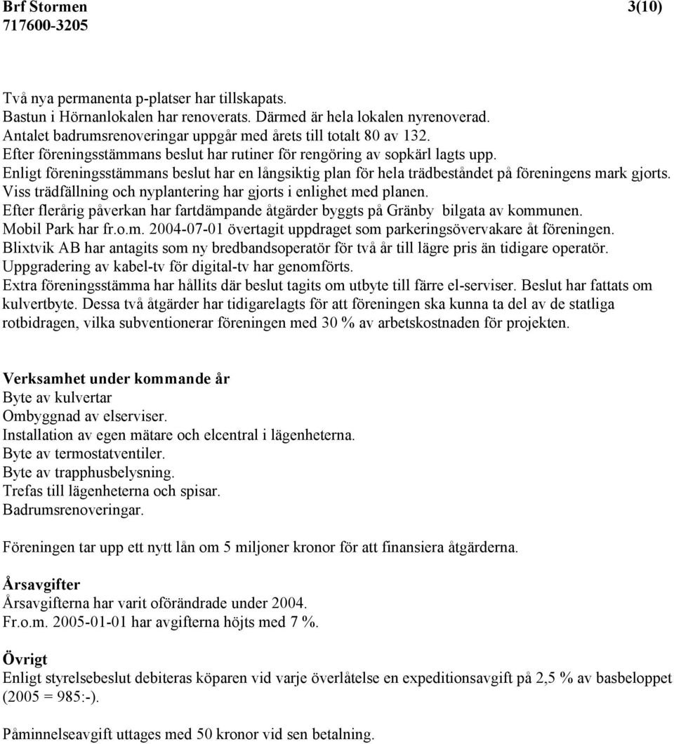 Enligt föreningsstämmans beslut har en långsiktig plan för hela trädbeståndet på föreningens mark gjorts. Viss trädfällning och nyplantering har gjorts i enlighet med planen.