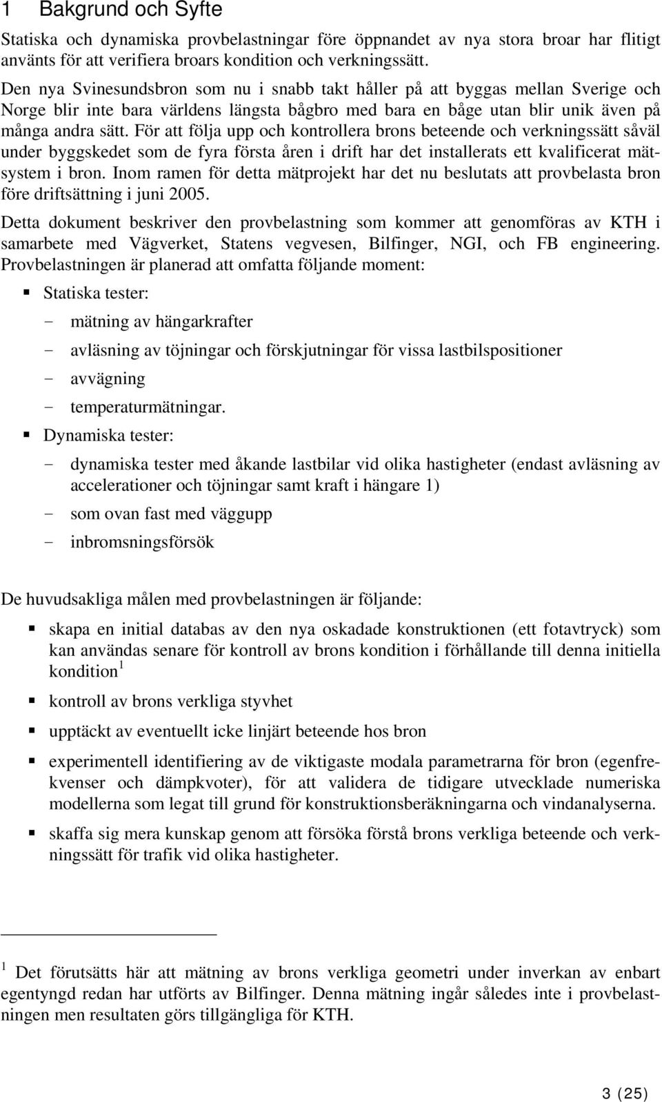 För att följa upp och kontrollera brons beteende och verkningssätt såväl under byggskedet som de fyra första åren i drift har det installerats ett kvalificerat mätsystem i bron.