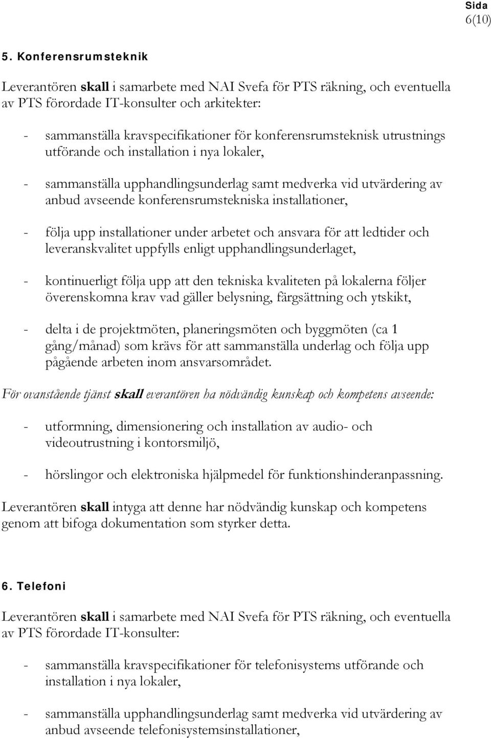 konferensrumstekniska installationer, - kontinuerligt följa upp att den tekniska kvaliteten på lokalerna följer överenskomna krav vad gäller belysning, färgsättning och ytskikt, För ovanstående