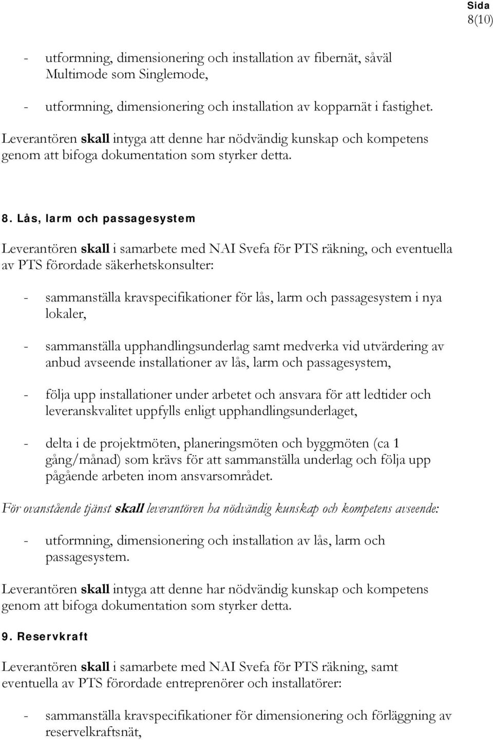 installationer av lås, larm och passagesystem, - utformning, dimensionering och installation av lås, larm och passagesystem. 9.