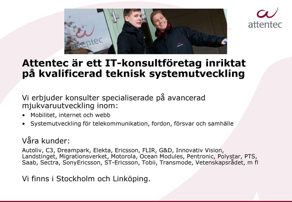 kunder: Autoliv, C3, Dreampark, Elekta, Ericsson, FLIR, G&D, Innovativ Vision, Landstinget, Migrationsverket, Motorola, Ocean Modules,