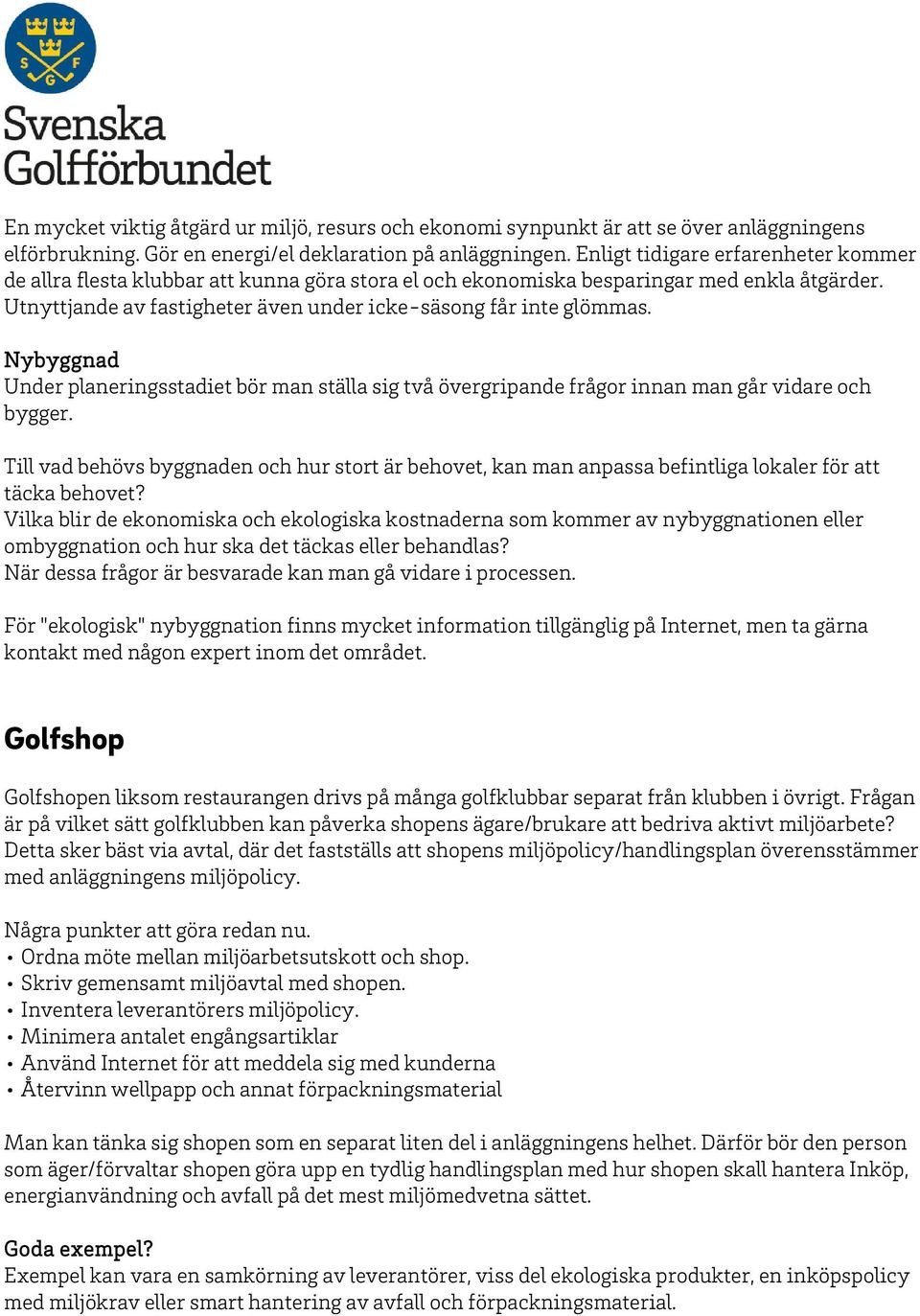 Nybyggnad Under planeringsstadiet bör man ställa sig två övergripande frågor innan man går vidare och bygger.