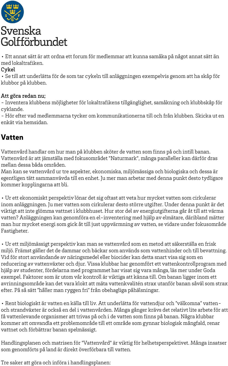 Att göra redan nu; - Inventera klubbens möjligheter för lokaltrafikens tillgänglighet, samåkning och klubbskåp för cyklande.