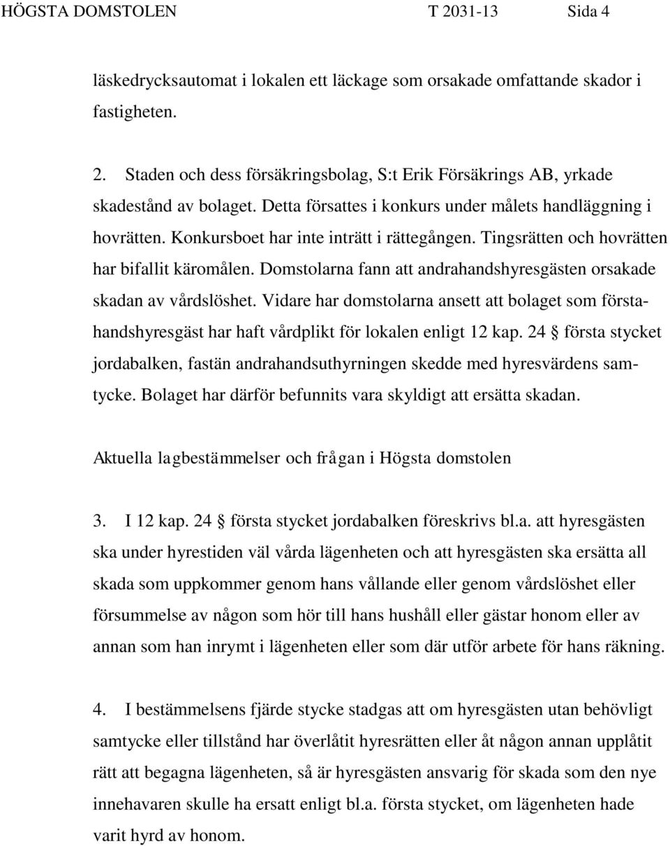 Domstolarna fann att andrahandshyresgästen orsakade skadan av vårdslöshet. Vidare har domstolarna ansett att bolaget som förstahandshyresgäst har haft vårdplikt för lokalen enligt 12 kap.