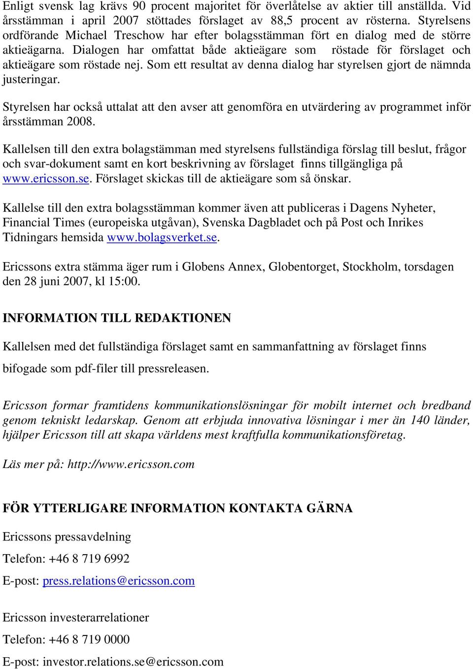 Som ett resultat av denna dialog har styrelsen gjort de nämnda justeringar. Styrelsen har också uttalat att den avser att genomföra en utvärdering av programmet inför årsstämman 2008.