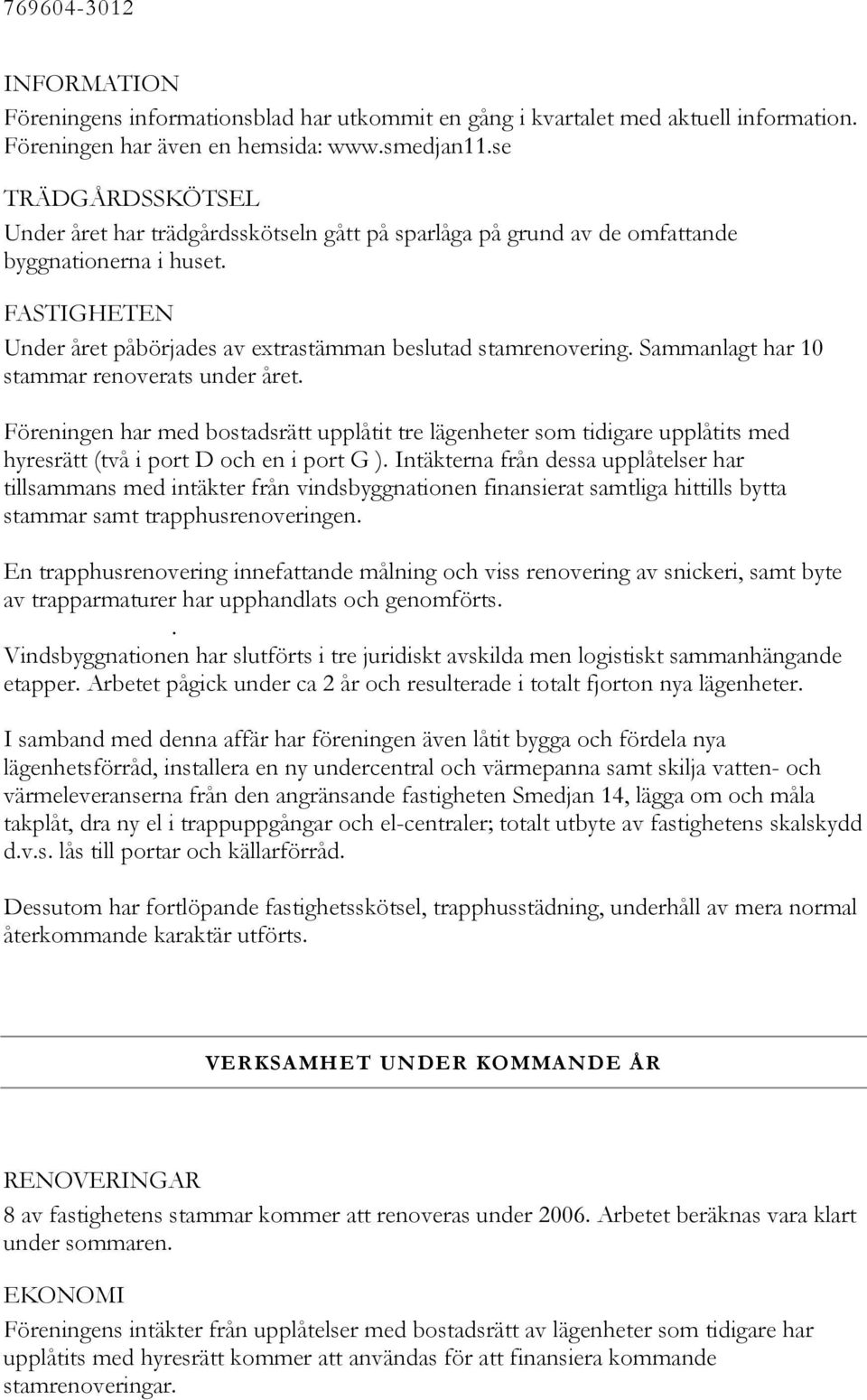 Sammanlagt har 10 stammar renoverats under året. Föreningen har med bostadsrätt upplåtit tre lägenheter som tidigare upplåtits med hyresrätt (två i port D och en i port G ).