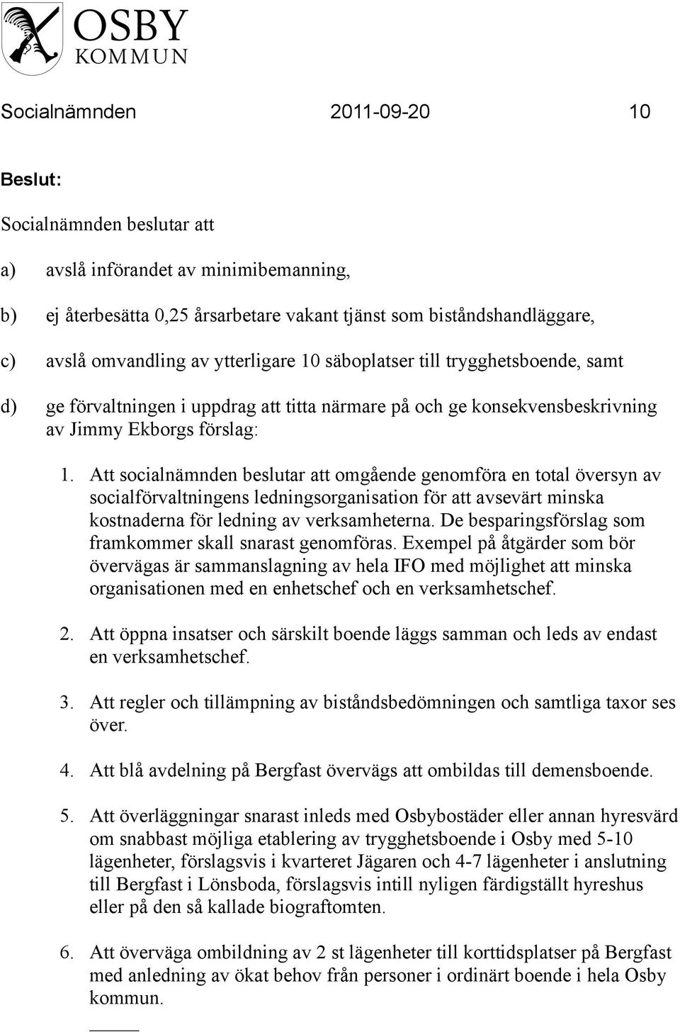 Att socialnämnden beslutar att omgående genomföra en total översyn av socialförvaltningens ledningsorganisation för att avsevärt minska kostnaderna för ledning av verksamheterna.