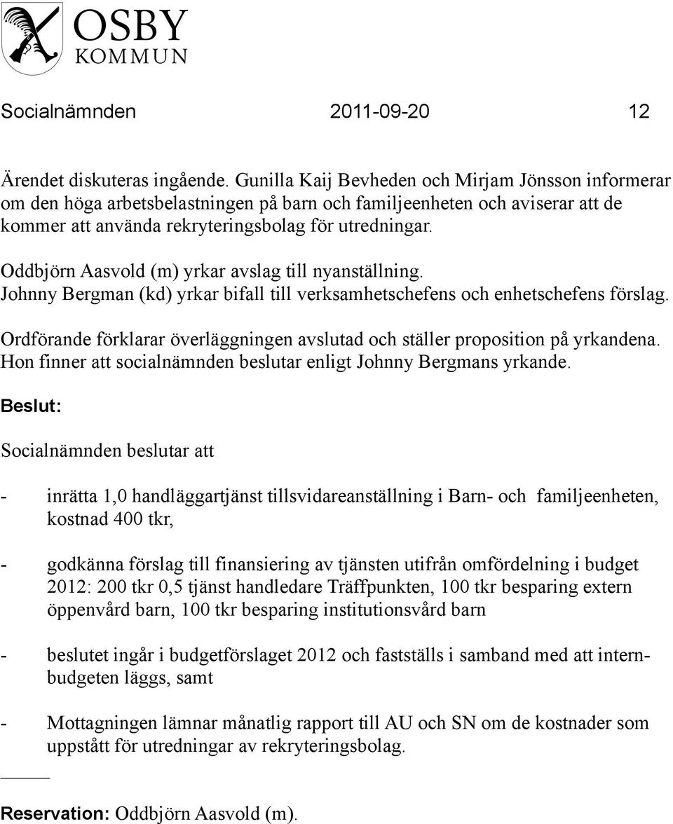 Oddbjörn Aasvold (m) yrkar avslag till nyanställning. Johnny Bergman (kd) yrkar bifall till verksamhetschefens och enhetschefens förslag.