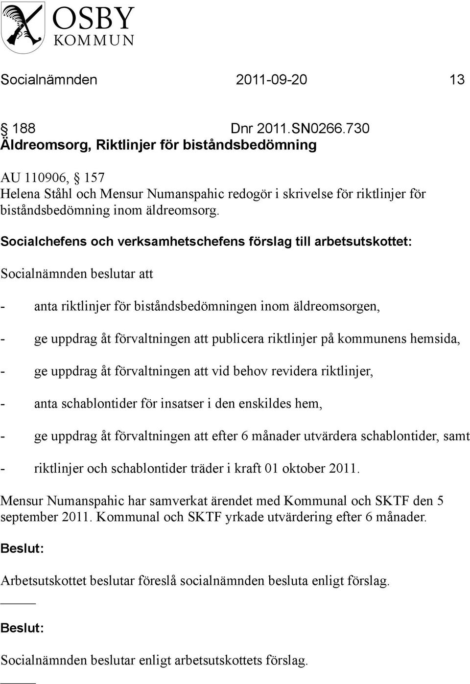 Socialchefens och verksamhetschefens förslag till arbetsutskottet: - anta riktlinjer för biståndsbedömningen inom äldreomsorgen, - ge uppdrag åt förvaltningen att publicera riktlinjer på kommunens