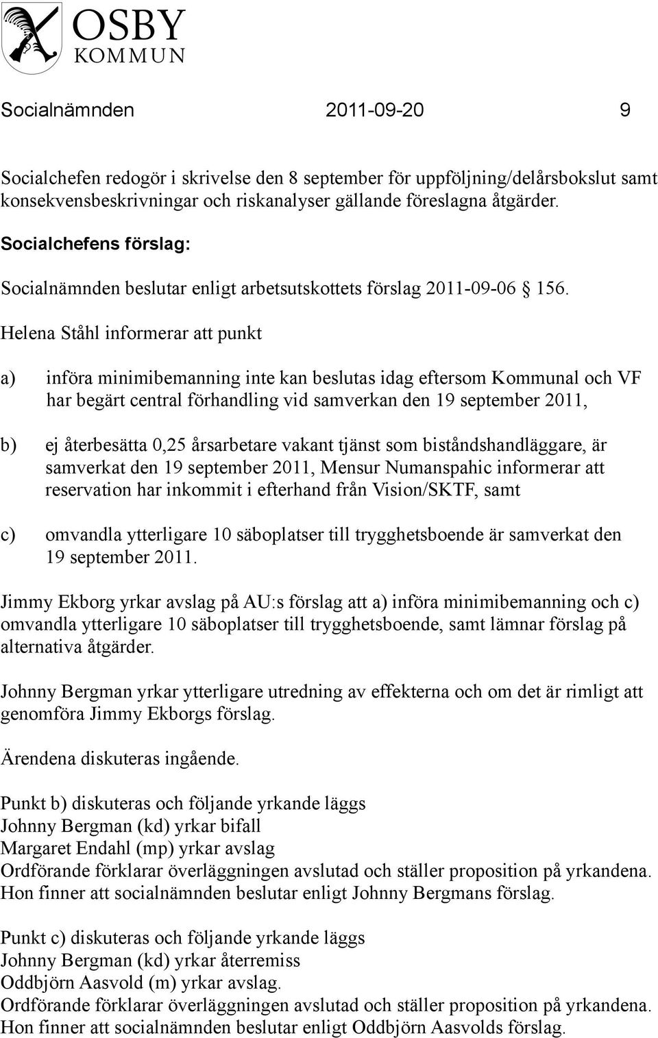 Helena Ståhl informerar att punkt a) införa minimibemanning inte kan beslutas idag eftersom Kommunal och VF har begärt central förhandling vid samverkan den 19 september 2011, b) ej återbesätta 0,25