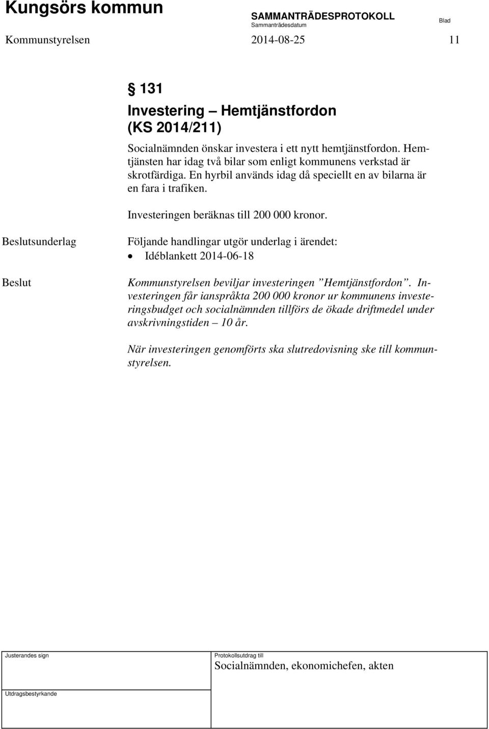 Investeringen beräknas till 200 000 kronor. sunderlag Följande handlingar utgör underlag i ärendet: Idéblankett 2014-06-18 Kommunstyrelsen beviljar investeringen Hemtjänstfordon.