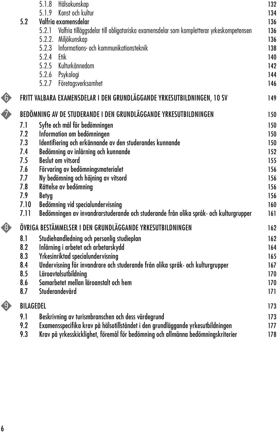 1 Syfte och mål för bedömningen 150 7.2 Information om bedömningen 150 7.3 Identifiering och erkännande av den studerandes kunnande 150 7.4 Bedömning av inlärning och kunnande 152 7.